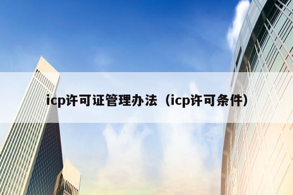 icp许可证管理办法（icp许可条件）