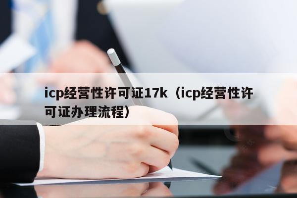icp经营性许可证17k（icp经营性许可证办理流程）