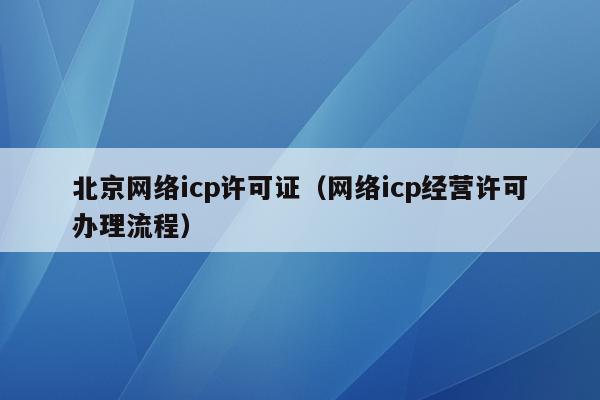 北京网络icp许可证（网络icp经营许可办理流程）