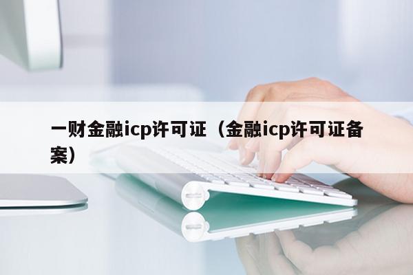 一财金融icp许可证（金融icp许可证备案）