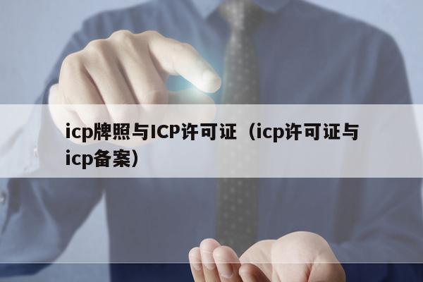icp牌照与ICP许可证（icp许可证与icp备案）