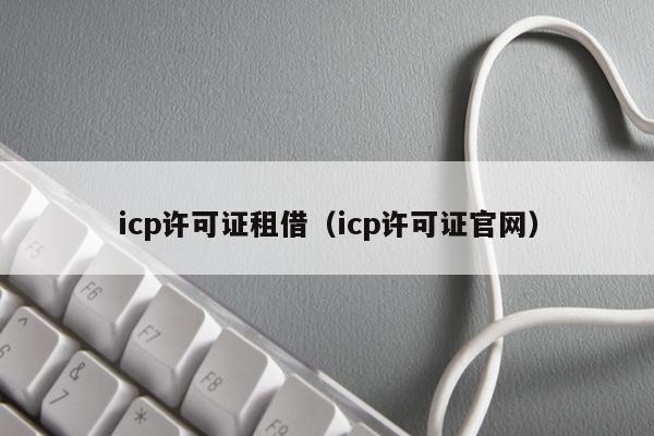 icp许可证租借（icp许可证官网）
