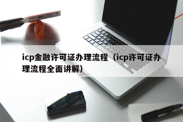 icp金融许可证办理流程（icp许可证办理流程全面讲解）