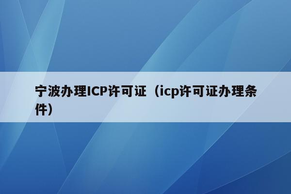 宁波办理ICP许可证（icp许可证办理条件）