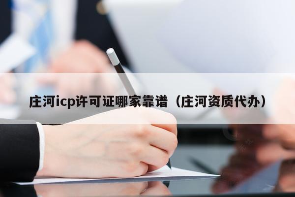 庄河icp许可证哪家靠谱（庄河资质代办）