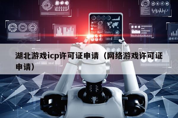 湖北游戏icp许可证申请（网络游戏许可证申请）