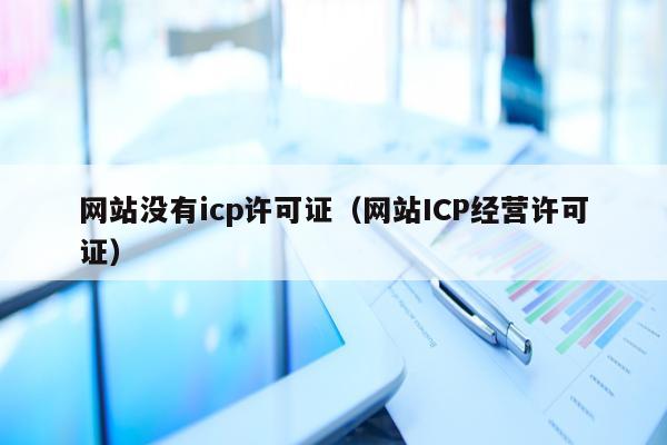 网站没有icp许可证（网站ICP经营许可证）