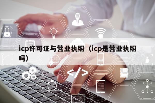 icp许可证与营业执照（icp是营业执照吗）