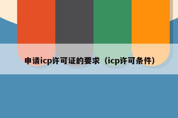 申请icp许可证的要求（icp许可条件）