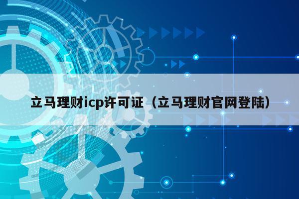 立马理财icp许可证（立马理财官网登陆）