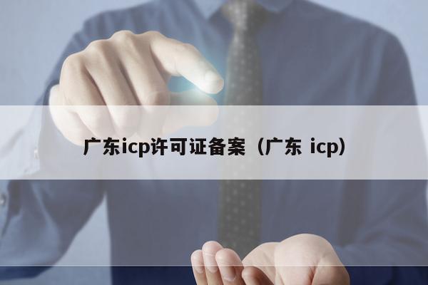 广东icp许可证备案（广东 icp）