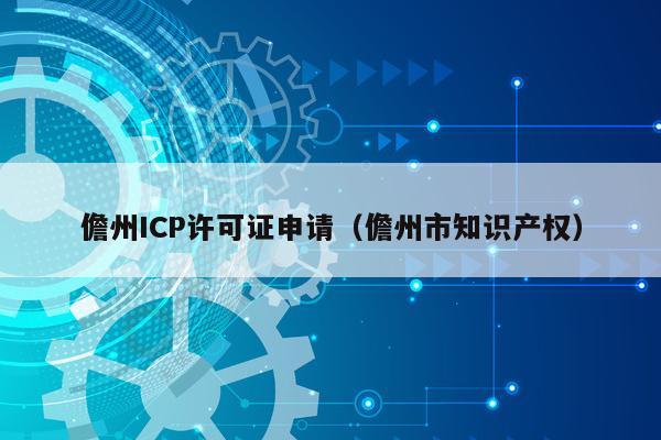 儋州ICP许可证申请（儋州市知识产权）