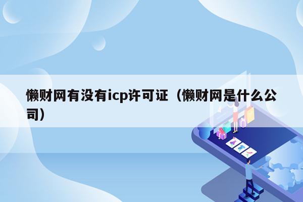 懒财网有没有icp许可证（懒财网是什么公司）