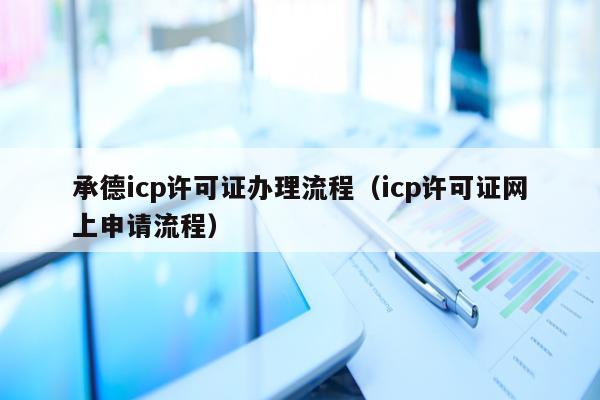 承德icp许可证办理流程（icp许可证网上申请流程）