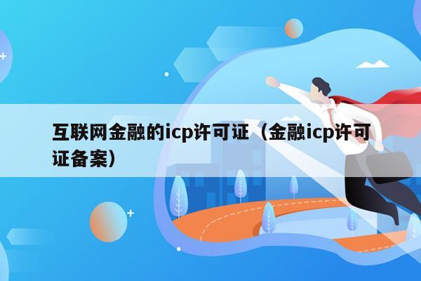 互联网金融的icp许可证（金融icp许可证备案）