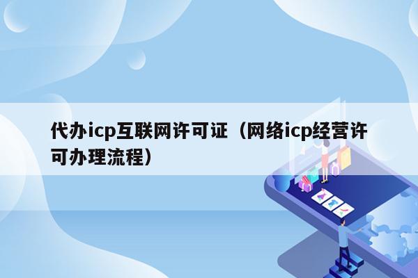 代办icp互联网许可证（网络icp经营许可办理流程）
