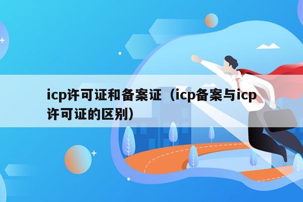 icp许可证和备案证（icp备案与icp许可证的区别）