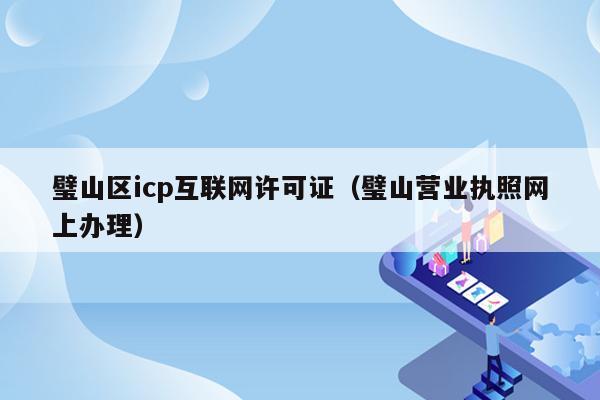 璧山区icp互联网许可证（璧山营业执照网上办理）
