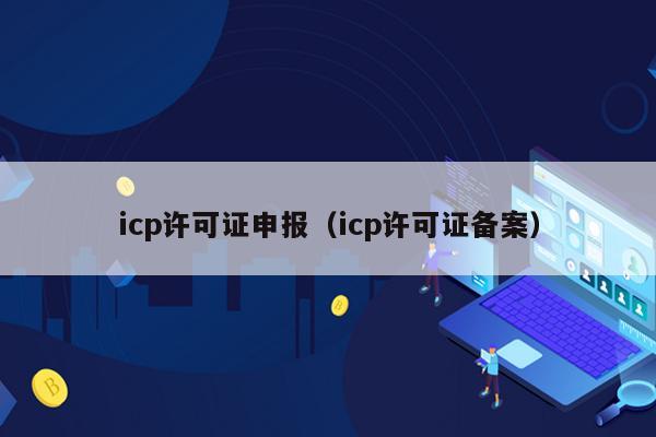 icp许可证申报（icp许可证备案）