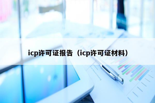 icp许可证报告（icp许可证材料）