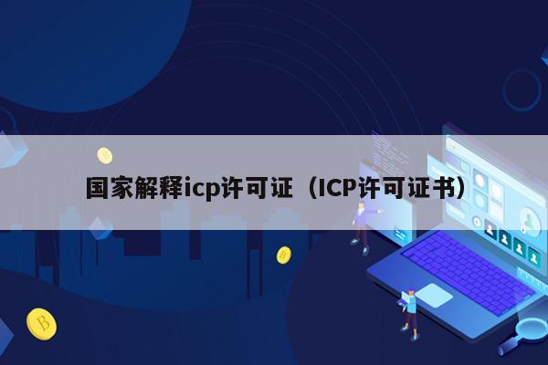国家解释icp许可证（ICP许可证书）