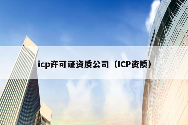 icp许可证资质公司（ICP资质）