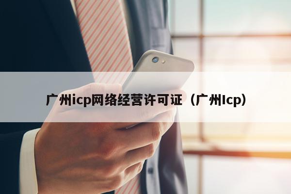 广州icp网络经营许可证（广州Icp）