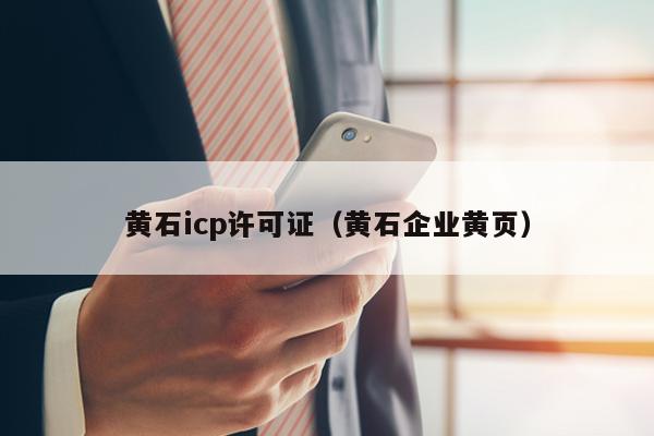 黄石icp许可证（黄石企业黄页）