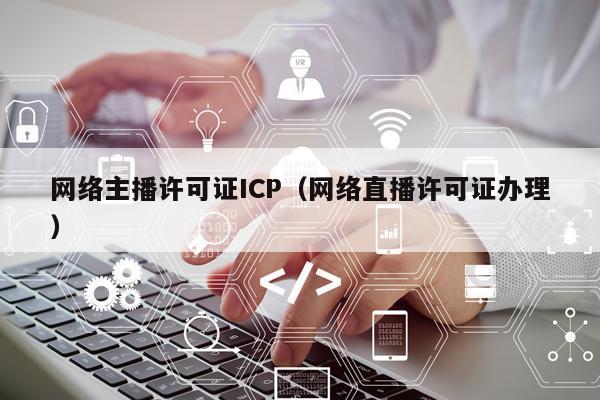 网络主播许可证ICP（网络直播许可证办理）