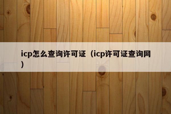 icp怎么查询许可证（icp许可证查询网）