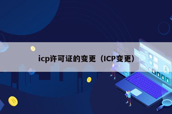 icp许可证的变更（ICP变更）
