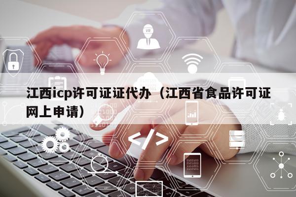 江西icp许可证证代办（江西省食品许可证网上申请）