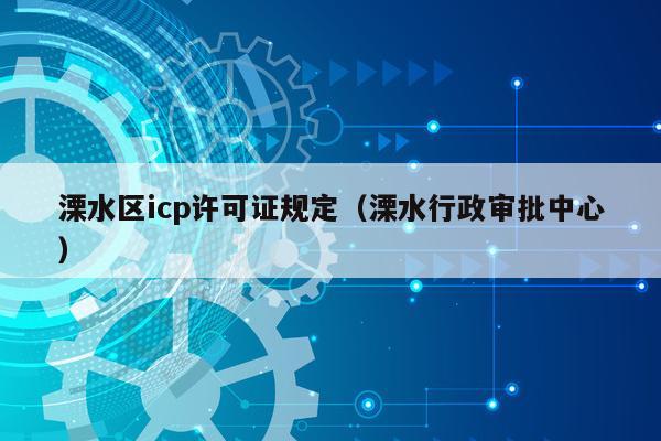 溧水区icp许可证规定（溧水行政审批中心）