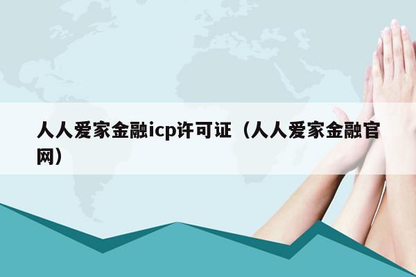 人人爱家金融icp许可证（人人爱家金融官网）