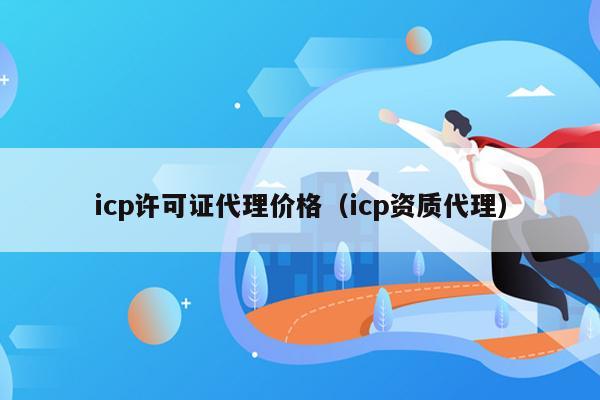 icp许可证代理价格（icp资质代理）