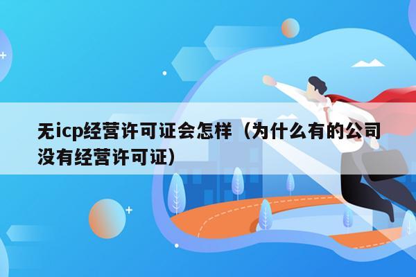 无icp经营许可证会怎样（为什么有的公司没有经营许可证）