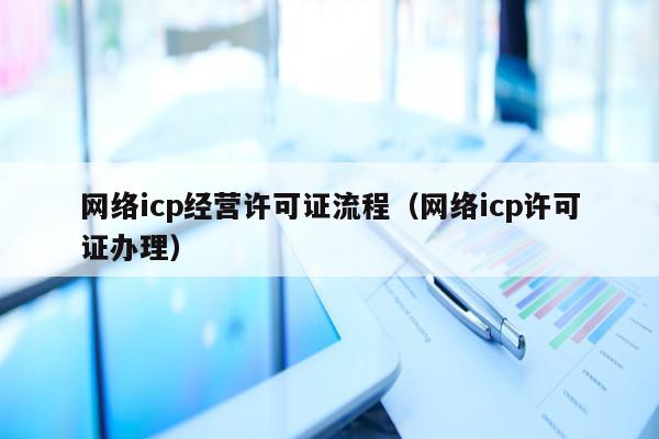 网络icp经营许可证流程（网络icp许可证办理）