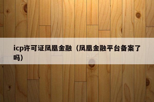 icp许可证凤凰金融（凤凰金融平台备案了吗）
