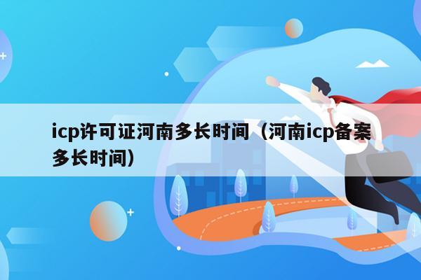 icp许可证河南多长时间（河南icp备案多长时间）