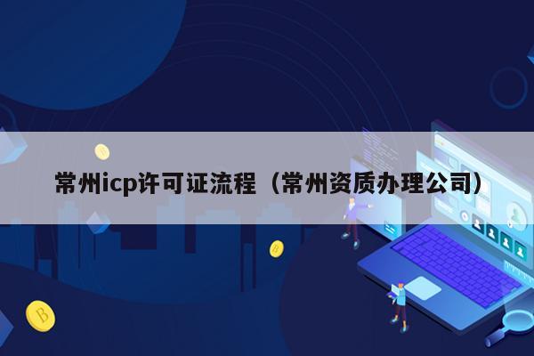 常州icp许可证流程（常州资质办理公司）