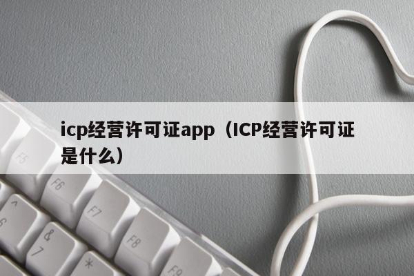 icp经营许可证app（ICP经营许可证是什么）