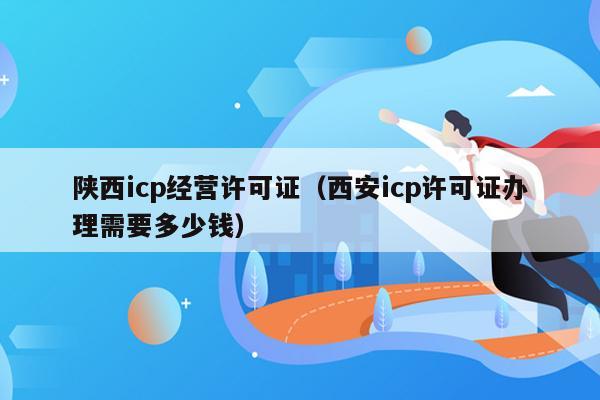 陕西icp经营许可证（西安icp许可证办理需要多少钱）