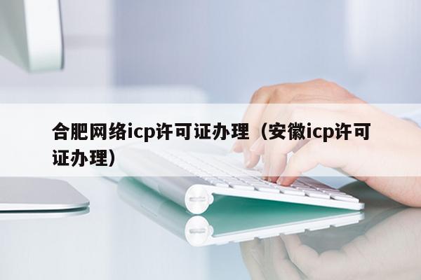 合肥网络icp许可证办理（安徽icp许可证办理）