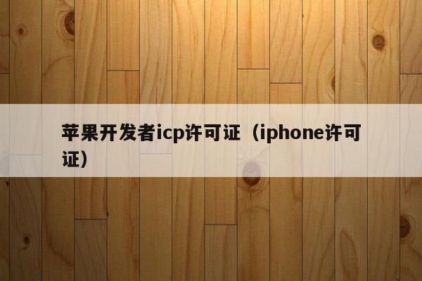 苹果开发者icp许可证（iphone许可证）