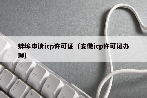 蚌埠申请icp许可证（安徽icp许可证办理）