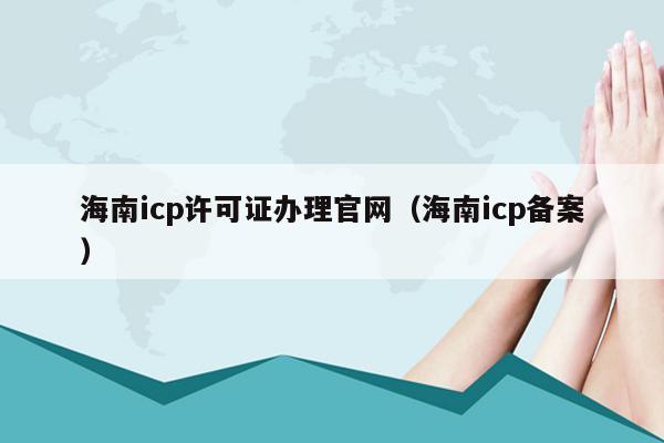 海南icp许可证办理官网（海南icp备案）