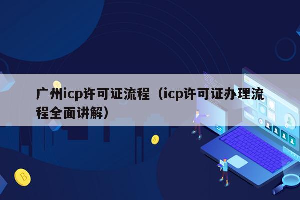 广州icp许可证流程（icp许可证办理流程全面讲解）