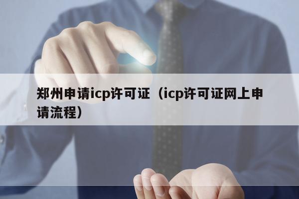 郑州申请icp许可证（icp许可证网上申请流程）