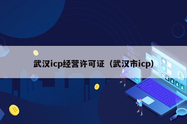 武汉icp经营许可证（武汉市icp）