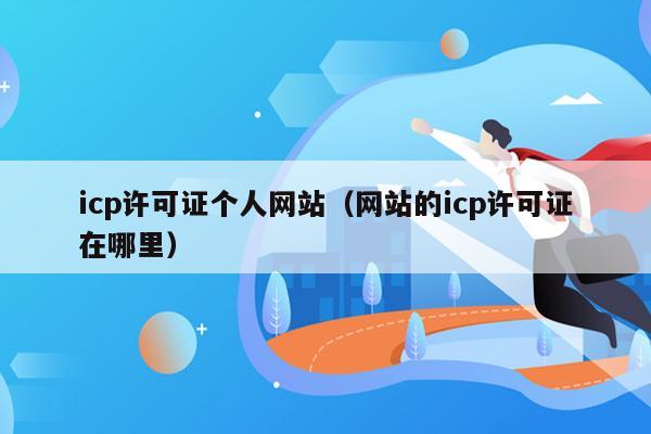 icp许可证个人网站（网站的icp许可证在哪里）